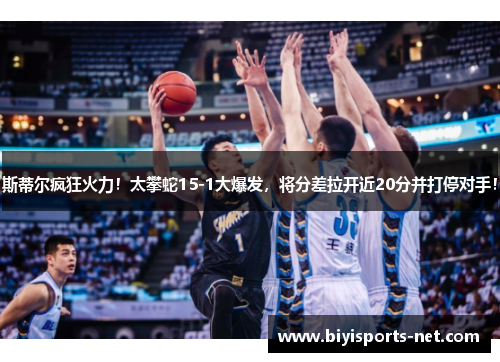 斯蒂尔疯狂火力!太攀蛇15-1大爆发,将分差拉开近20分并打停对手!