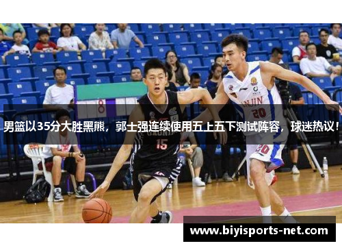 男篮以35分大胜黑熊，郭士强连续使用五上五下测试阵容，球迷热议！